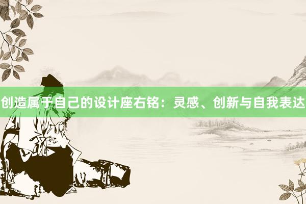 创造属于自己的设计座右铭：灵感、创新与自我表达